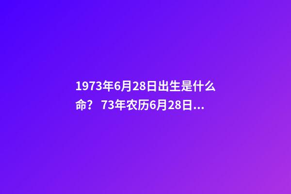 1973年6月28日出生是什么命？ 73年农历6月28日出生本命年的运势-第1张-观点-玄机派